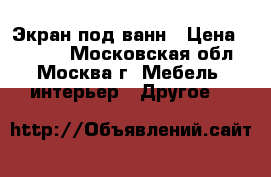 Экран под ванн › Цена ­ 2 190 - Московская обл., Москва г. Мебель, интерьер » Другое   